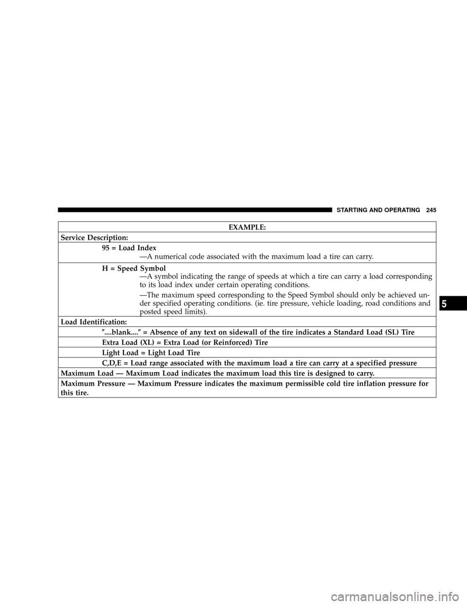 DODGE CARAVAN 2004 4.G Owners Manual EXAMPLE:
Service Description:
95 = Load Index
ÐA numerical code associated with the maximum load a tire can carry.
H = Speed Symbol
ÐA symbol indicating the range of speeds at which a tire can carry DODGE CARAVAN 2004 4.G Owners Manual EXAMPLE:
Service Description:
95 = Load Index
ÐA numerical code associated with the maximum load a tire can carry.
H = Speed Symbol
ÐA symbol indicating the range of speeds at which a tire can carry