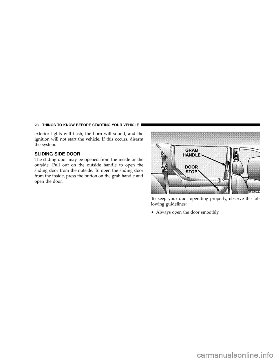 DODGE CARAVAN 2004 4.G Owners Manual exterior lights will flash, the horn will sound, and the
ignition will not start the vehicle. If this occurs, disarm
the system.
SLIDING SIDE DOOR
The sliding door may be opened from the inside or the