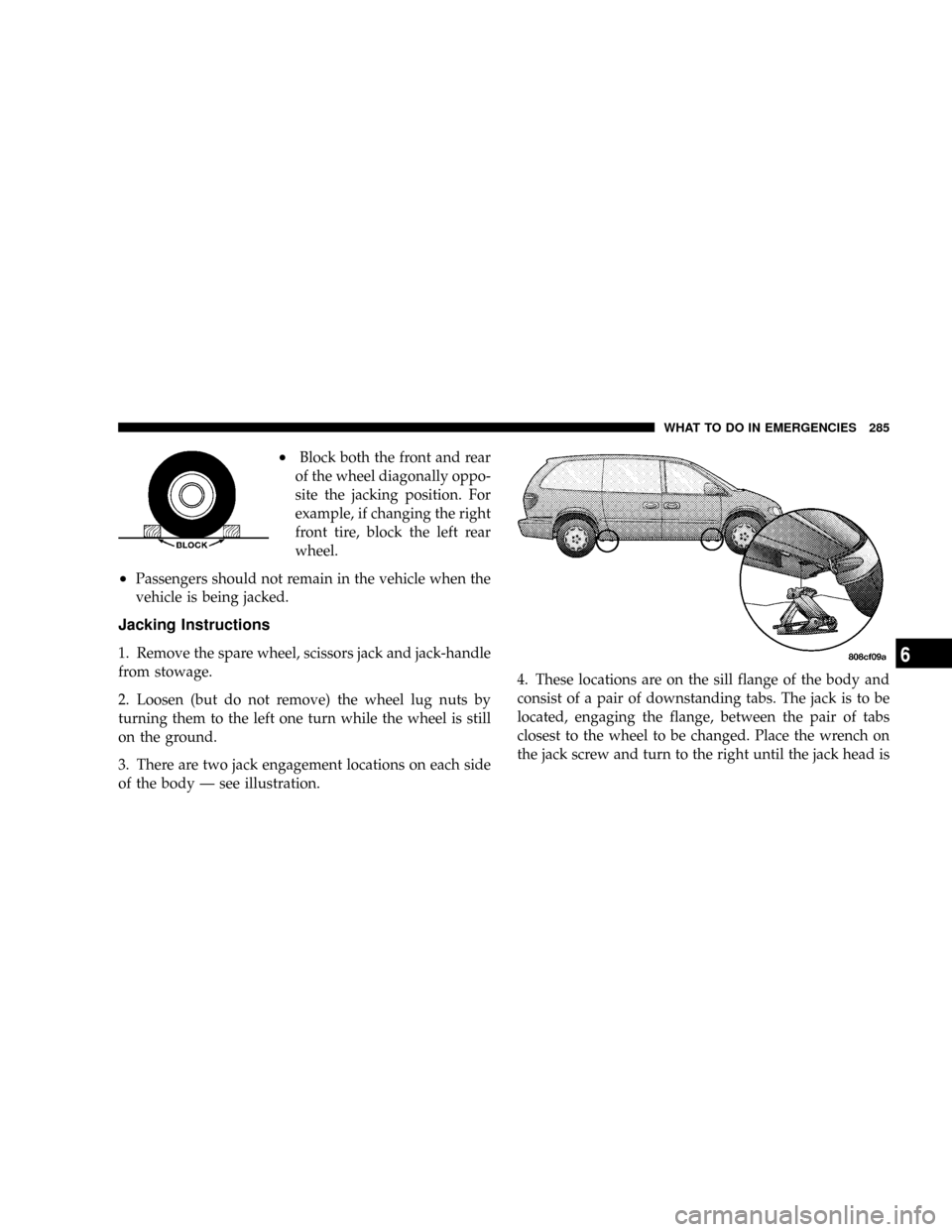DODGE CARAVAN 2004 4.G Owners Manual ²Block both the front and rear
of the wheel diagonally oppo-
site the jacking position. For
example, if changing the right
front tire, block the left rear
wheel.
²Passengers should not remain in the DODGE CARAVAN 2004 4.G Owners Manual ²Block both the front and rear
of the wheel diagonally oppo-
site the jacking position. For
example, if changing the right
front tire, block the left rear
wheel.
²Passengers should not remain in the