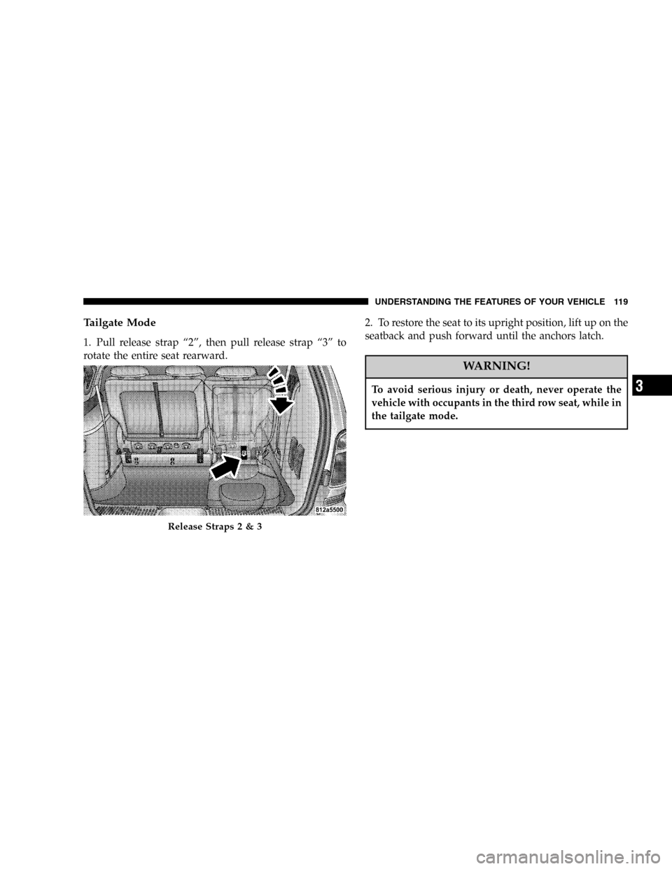 DODGE CARAVAN 2005 4.G Owners Manual Tailgate Mode
1. Pull release strap“2”, then pull release strap“3”to
rotate the entire seat rearward.2. To restore the seat to its upright position, lift up on the
seatback and push forward un