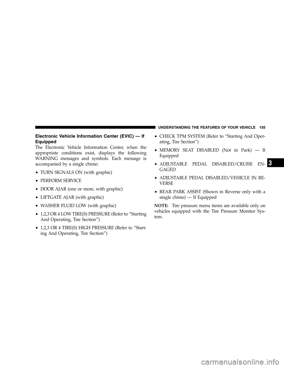 DODGE CARAVAN 2005 4.G User Guide Electronic Vehicle Information Center (EVIC)—If
Equipped
The Electronic Vehicle Information Center, when the
appropriate conditions exist, displays the following
WARNING messages and symbols. Each m