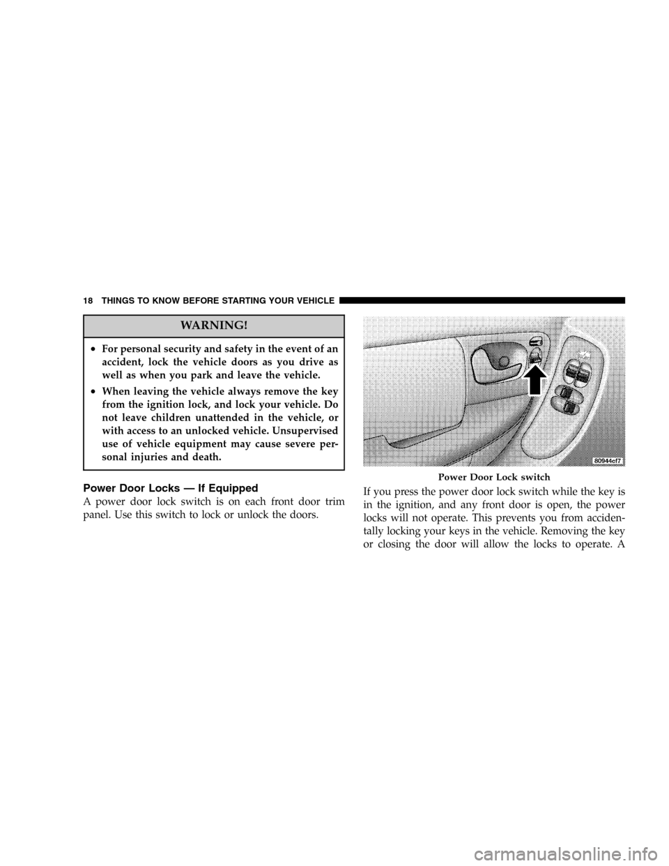 DODGE CARAVAN 2005 4.G User Guide WARNING!
•For personal security and safety in the event of an
accident, lock the vehicle doors as you drive as
well as when you park and leave the vehicle.
•When leaving the vehicle always remove 