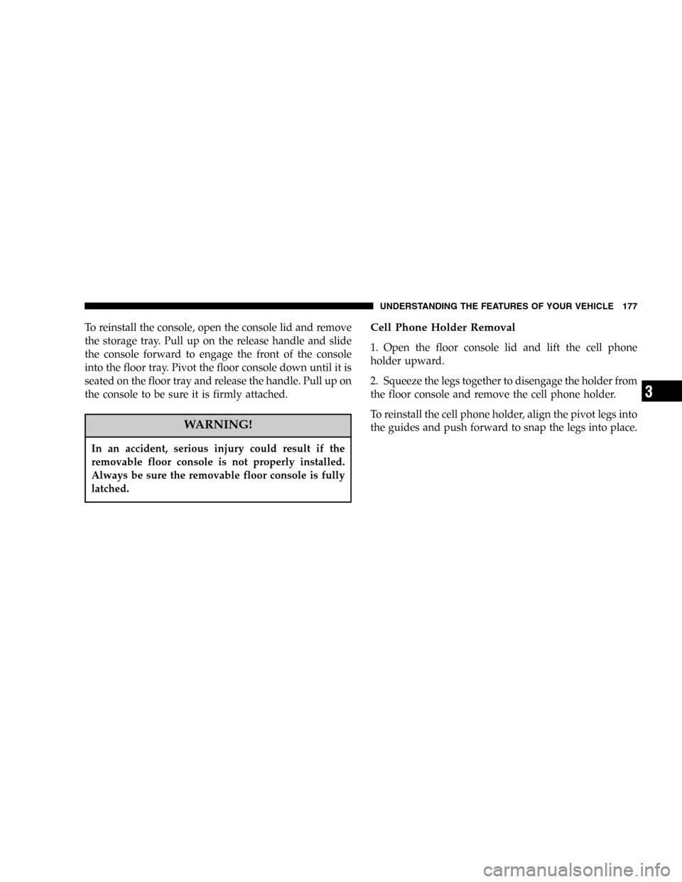 DODGE CARAVAN 2005 4.G Owners Manual To reinstall the console, open the console lid and remove
the storage tray. Pull up on the release handle and slide
the console forward to engage the front of the console
into the floor tray. Pivot th