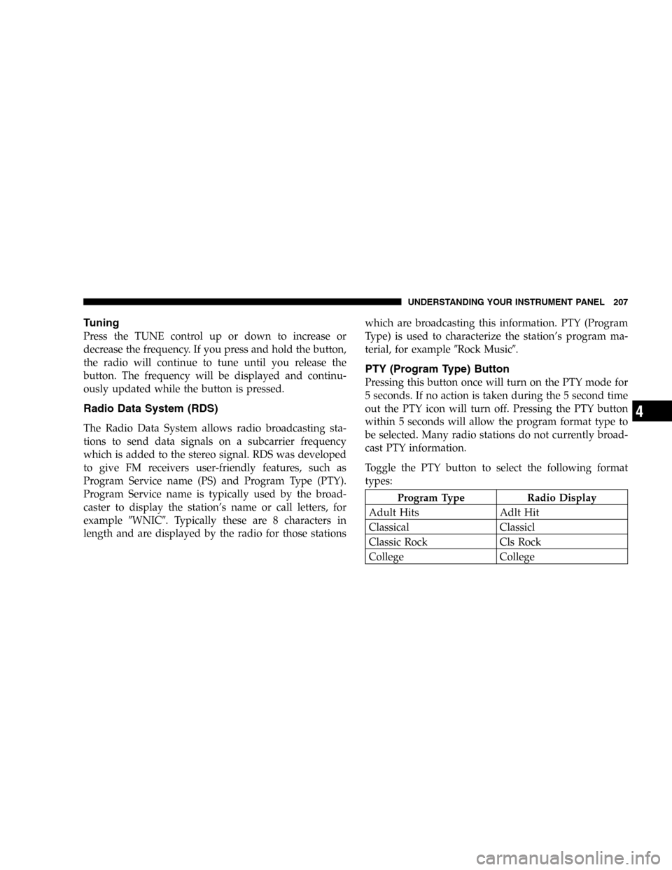 DODGE CARAVAN 2005 4.G Owners Manual Tuning
Press the TUNE control up or down to increase or
decrease the frequency. If you press and hold the button,
the radio will continue to tune until you release the
button. The frequency will be di