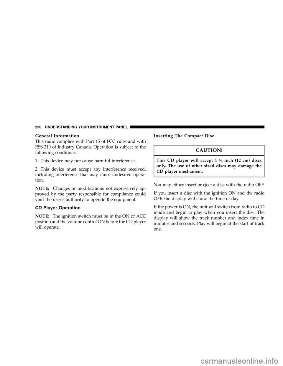 DODGE CARAVAN 2005 4.G Service Manual General Information
This radio complies with Part 15 of FCC rules and with
RSS-210 of Industry Canada. Operation is subject to the
following conditions:
1. This device may not cause harmful interferen