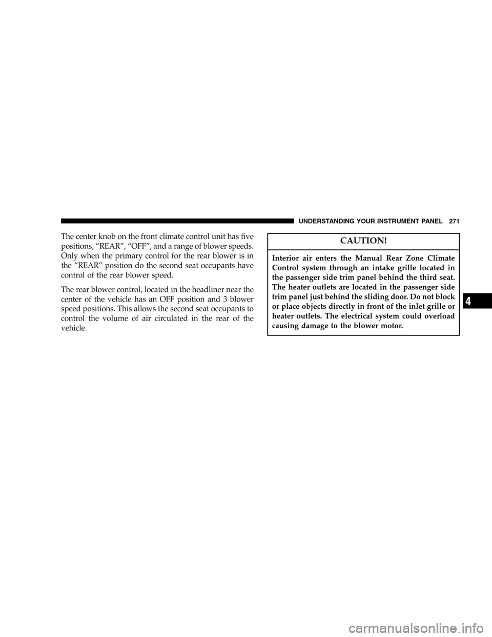 DODGE CARAVAN 2005 4.G Owners Manual The center knob on the front climate control unit has five
positions,“REAR”,“OFF”, and a range of blower speeds.
Only when the primary control for the rear blower is in
the“REAR”position d