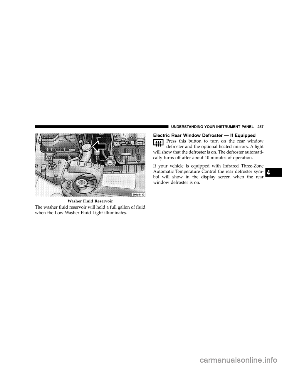 DODGE CARAVAN 2005 4.G Repair Manual The washer fluid reservoir will hold a full gallon of fluid
when the Low Washer Fluid Light illuminates.
Electric Rear Window Defroster—If Equipped
Press this button to turn on the rear window
defro