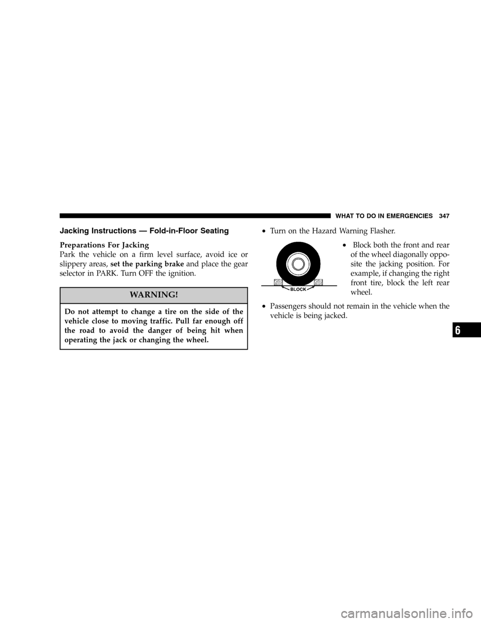 DODGE CARAVAN 2005 4.G Owners Manual Jacking Instructions—Fold-in-Floor Seating
Preparations For Jacking
Park the vehicle on a firm level surface, avoid ice or
slippery areas,set the parking brakeand place the gear
selector in PARK. Tu