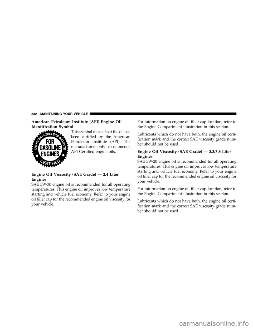 DODGE CARAVAN 2005 4.G Owners Manual American Petroleum Institute (API) Engine Oil
Identification Symbol
This symbol means that the oil has
been certified by the American
Petroleum Institute (API). The
manufacturer only recommends
API Ce