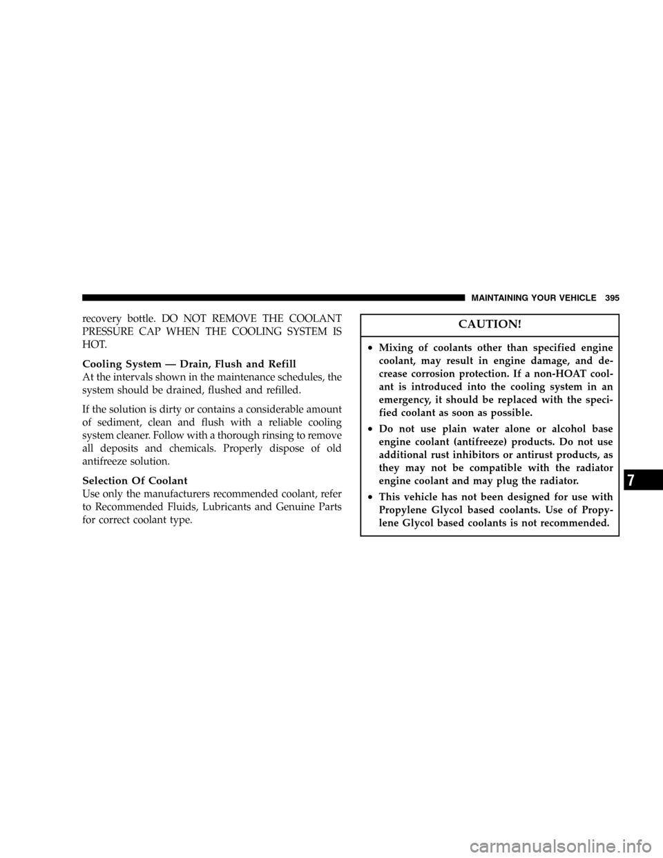 DODGE CARAVAN 2005 4.G Owners Manual recovery bottle. DO NOT REMOVE THE COOLANT
PRESSURE CAP WHEN THE COOLING SYSTEM IS
HOT.
Cooling System—Drain, Flush and Refill
At the intervals shown in the maintenance schedules, the
system should 