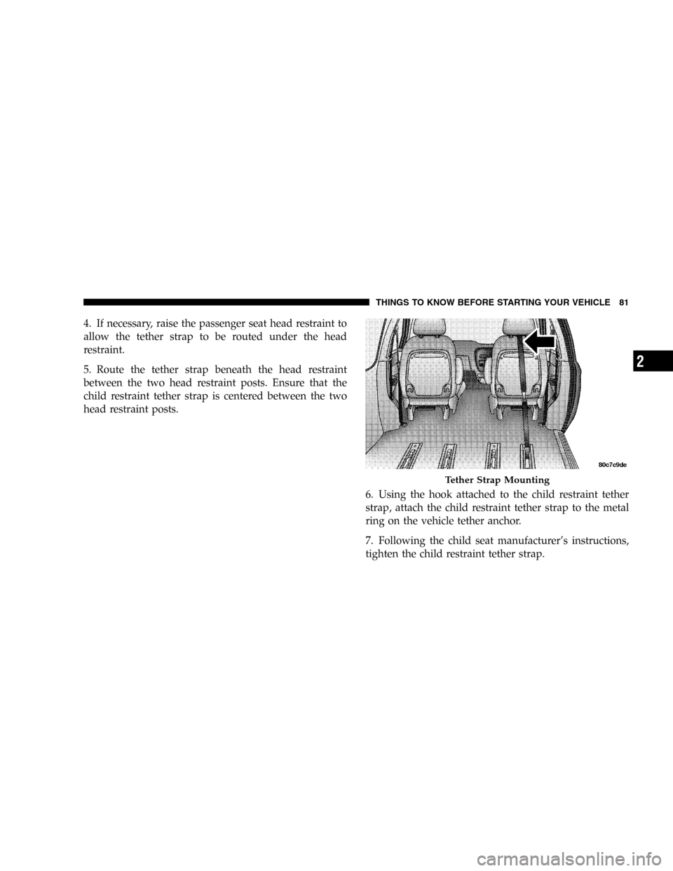 DODGE CARAVAN 2005 4.G Manual Online 4. If necessary, raise the passenger seat head restraint to
allow the tether strap to be routed under the head
restraint.
5. Route the tether strap beneath the head restraint
between the two head rest