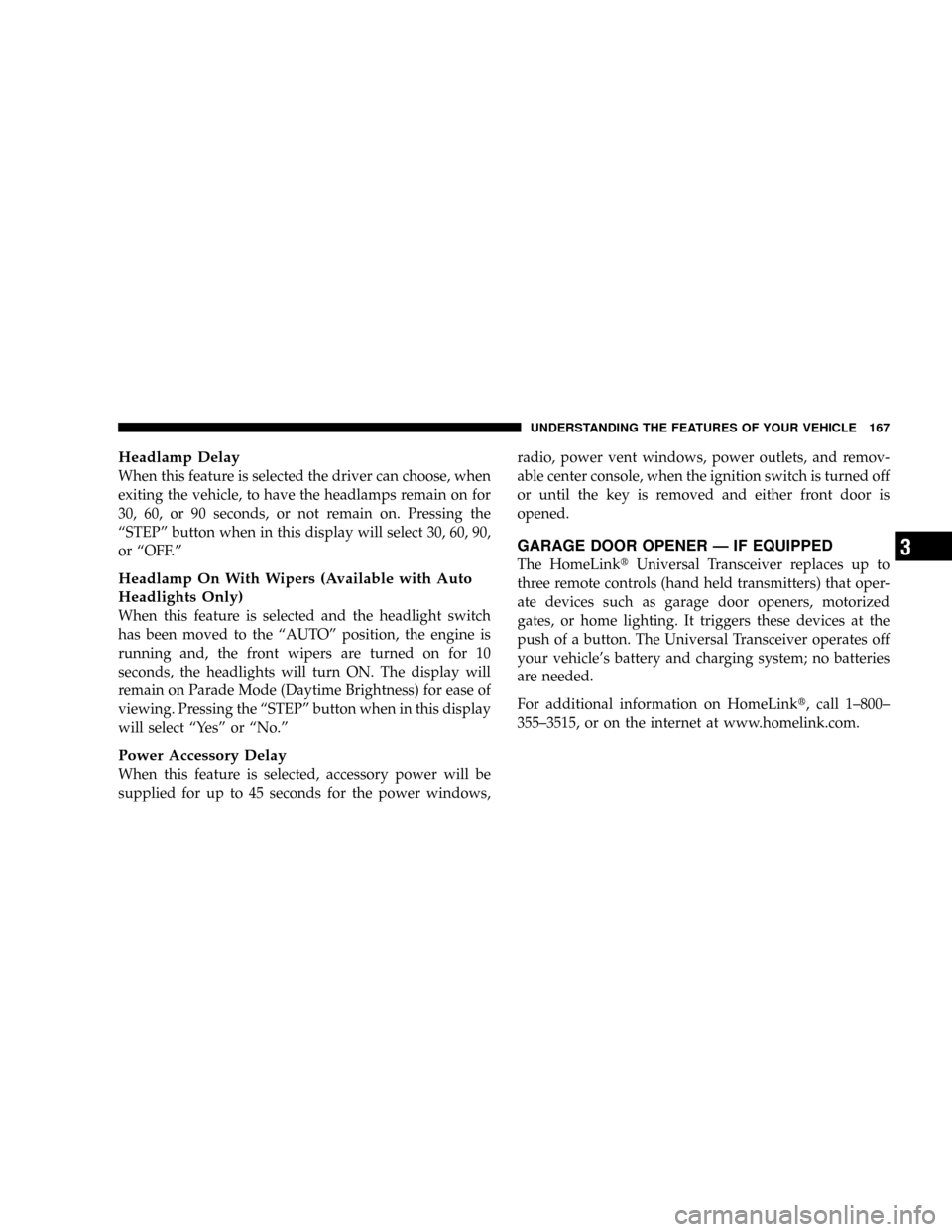 DODGE CARAVAN 2006 4.G Owners Manual Headlamp Delay
When this feature is selected the driver can choose, when
exiting the vehicle, to have the headlamps remain on for
30, 60, or 90 seconds, or not remain on. Pressing the
“STEP”button