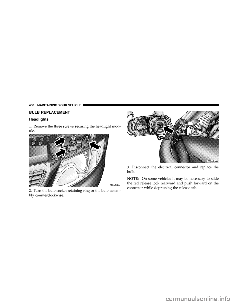 DODGE CARAVAN 2006 4.G Owners Manual BULB REPLACEMENT
Headlights
1. Remove the three screws securing the headlight mod-
ule.
2. Turn the bulb socket retaining ring or the bulb assem-
bly counterclockwise.3. Disconnect the electrical conn