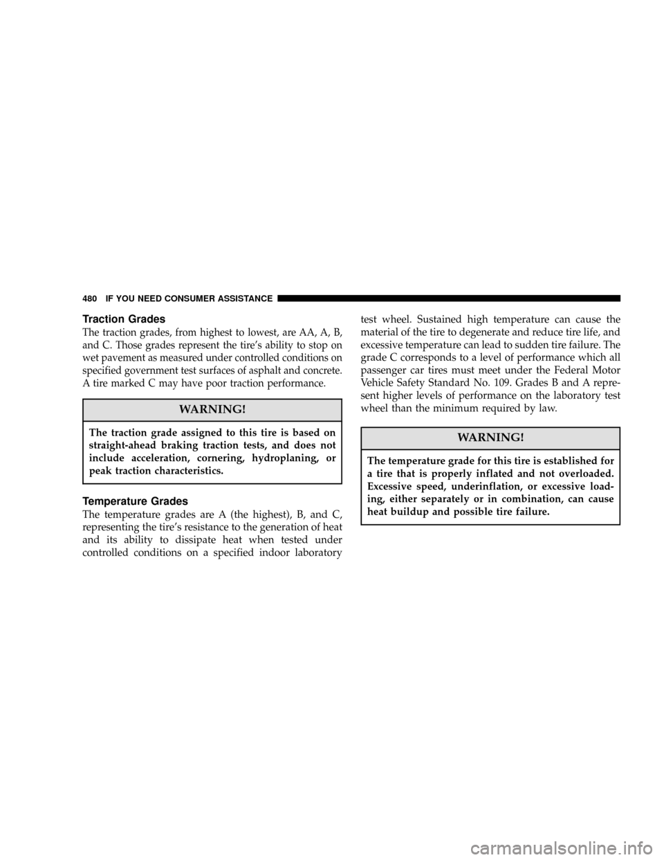 DODGE CARAVAN 2006 4.G Owners Manual Traction Grades
The traction grades, from highest to lowest, are AA, A, B,
and C. Those grades represent the tire’s ability to stop on
wet pavement as measured under controlled conditions on
specifi