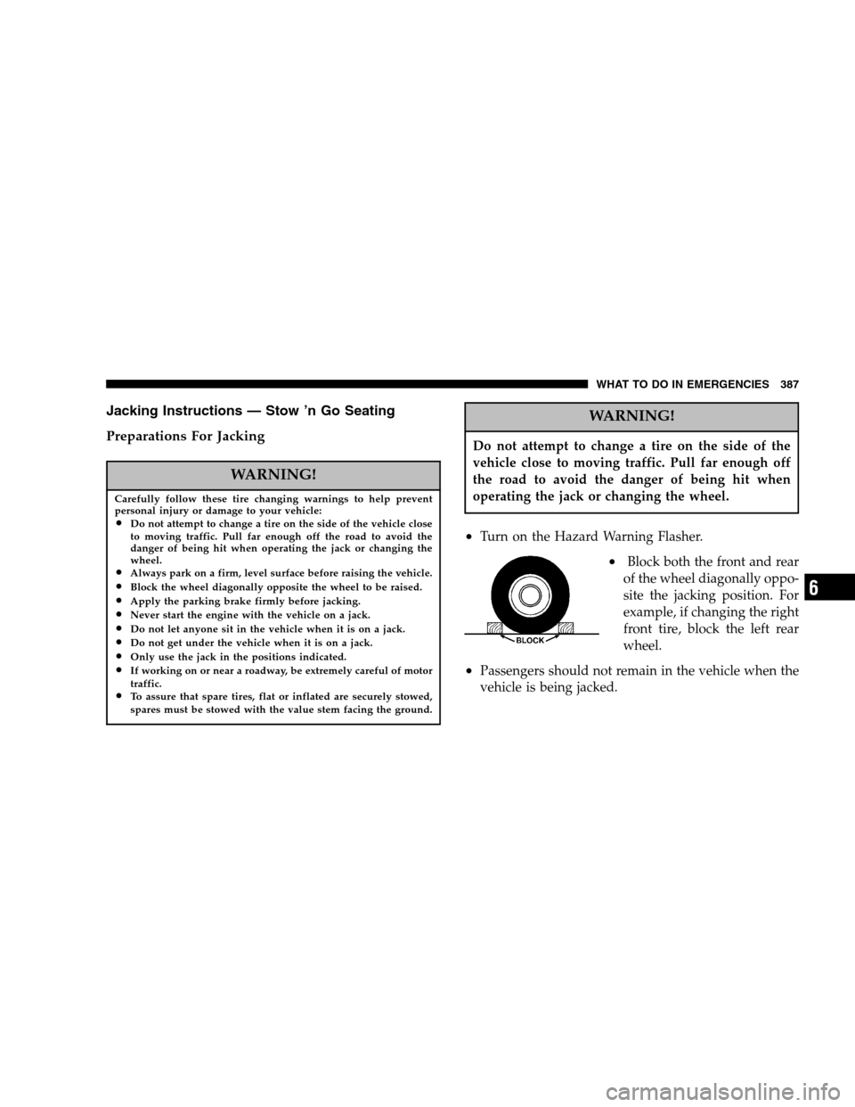 DODGE CARAVAN 2007 4.G Owners Manual Jacking Instructions — Stow ’n Go Seating 
Preparations For Jacking
WARNING!
Carefully follow these tire changing warnings to help prevent 
personal injury or damage to your vehicle:
•Do not att