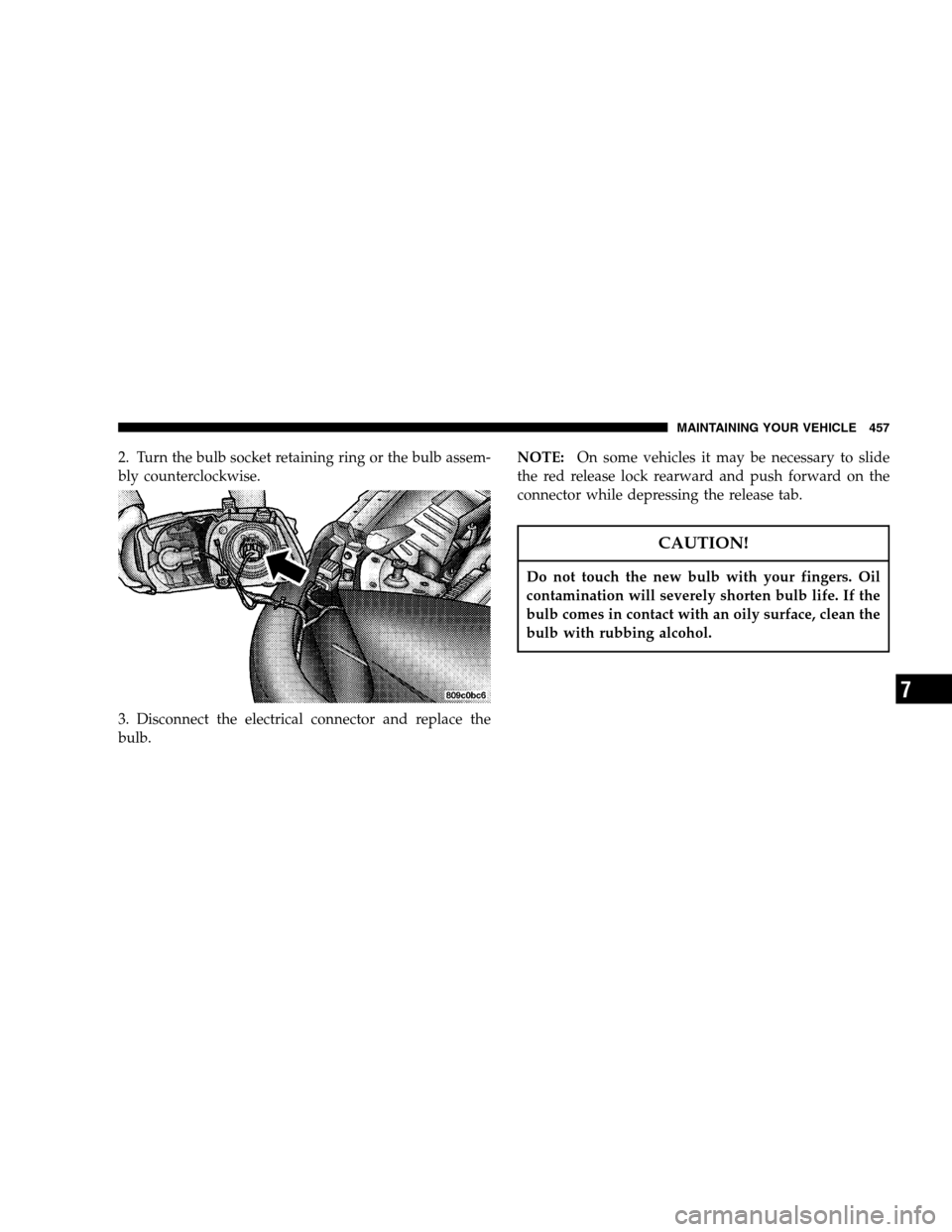DODGE CARAVAN 2007 4.G Owners Manual 2. Turn the bulb socket retaining ring or the bulb assem- 
bly counterclockwise. 
3. Disconnect the electrical connector and replace the 
bulb. NOTE: 
On some vehicles it may be necessary to slide 
th