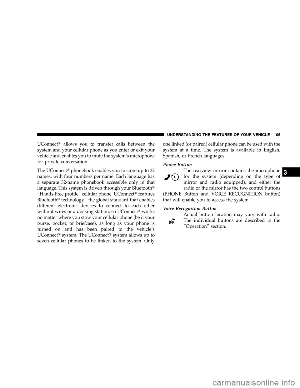 DODGE CARAVAN 2008 5.G Owners Manual UConnecttallows you to transfer calls between the
system and your cellular phone as you enter or exit your
vehicle and enables you to mute the systems microphone
for private conversation.
The UConnec