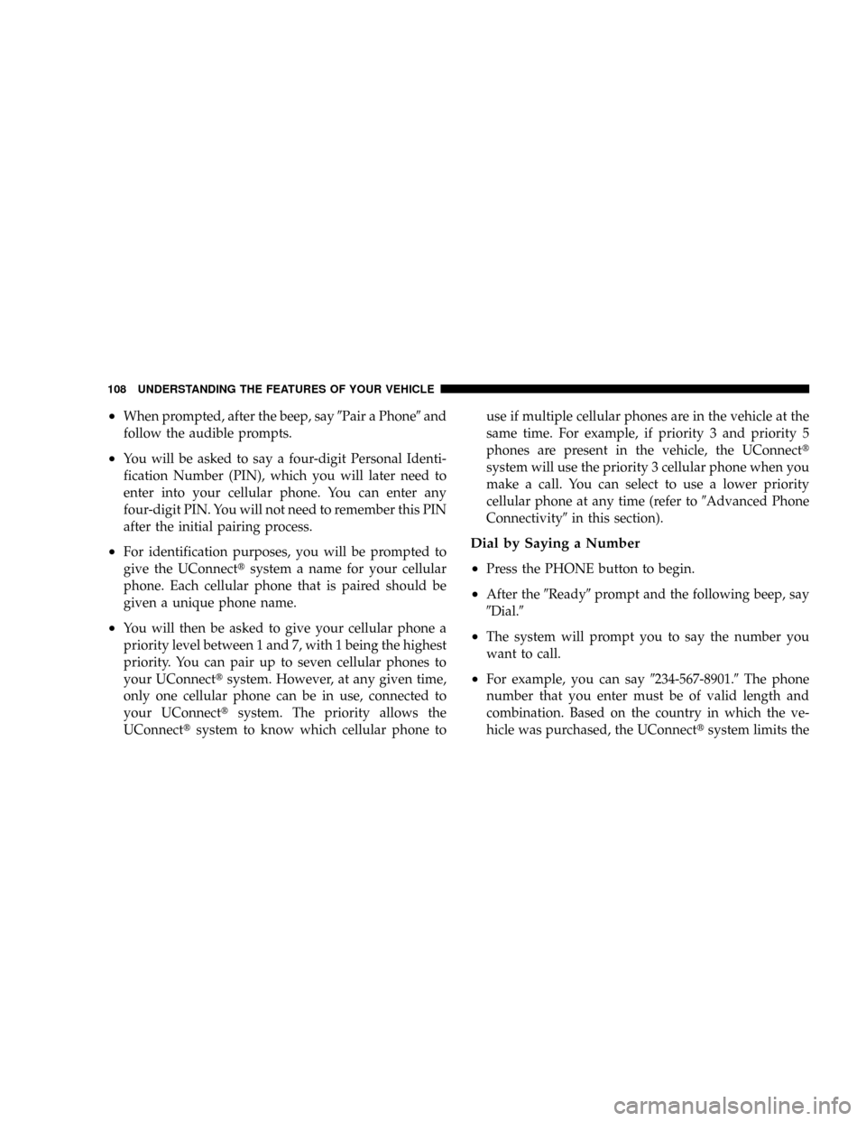 DODGE CARAVAN 2008 5.G Owners Manual ²When prompted, after the beep, say9Pair a Phone9and
follow the audible prompts.
²You will be asked to say a four-digit Personal Identi-
fication Number (PIN), which you will later need to
enter int