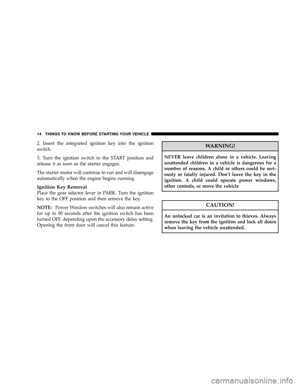DODGE CARAVAN 2008 5.G Owners Manual 2. Insert the integrated ignition key into the ignition
switch.
3. Turn the ignition switch to the START position and
release it as soon as the starter engages.
The starter motor will continue to run DODGE CARAVAN 2008 5.G Owners Manual 2. Insert the integrated ignition key into the ignition
switch.
3. Turn the ignition switch to the START position and
release it as soon as the starter engages.
The starter motor will continue to run