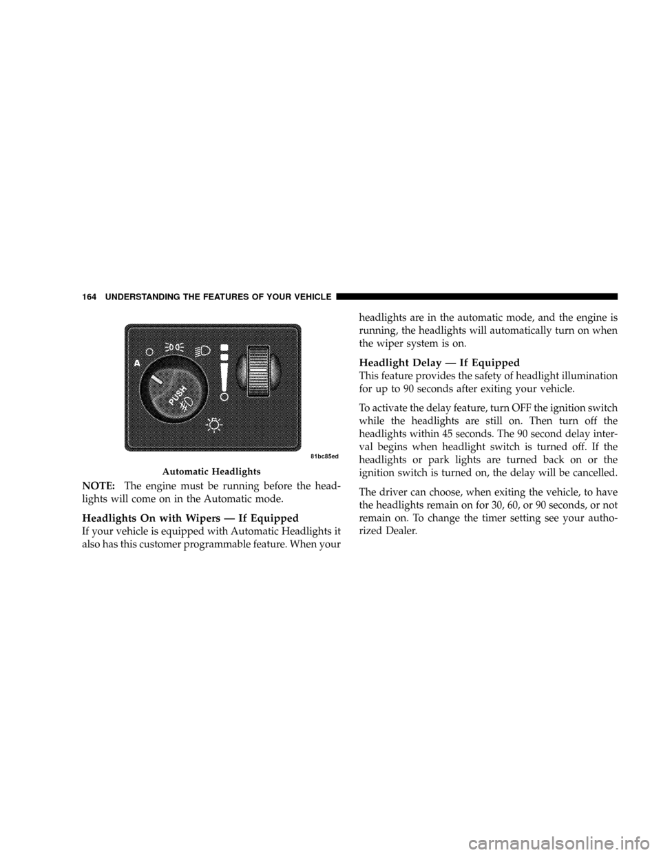 DODGE CARAVAN 2008 5.G Owners Manual NOTE:The engine must be running before the head-
lights will come on in the Automatic mode.
Headlights On with Wipers Ð If Equipped
If your vehicle is equipped with Automatic Headlights it
also has t DODGE CARAVAN 2008 5.G Owners Manual NOTE:The engine must be running before the head-
lights will come on in the Automatic mode.
Headlights On with Wipers Ð If Equipped
If your vehicle is equipped with Automatic Headlights it
also has t