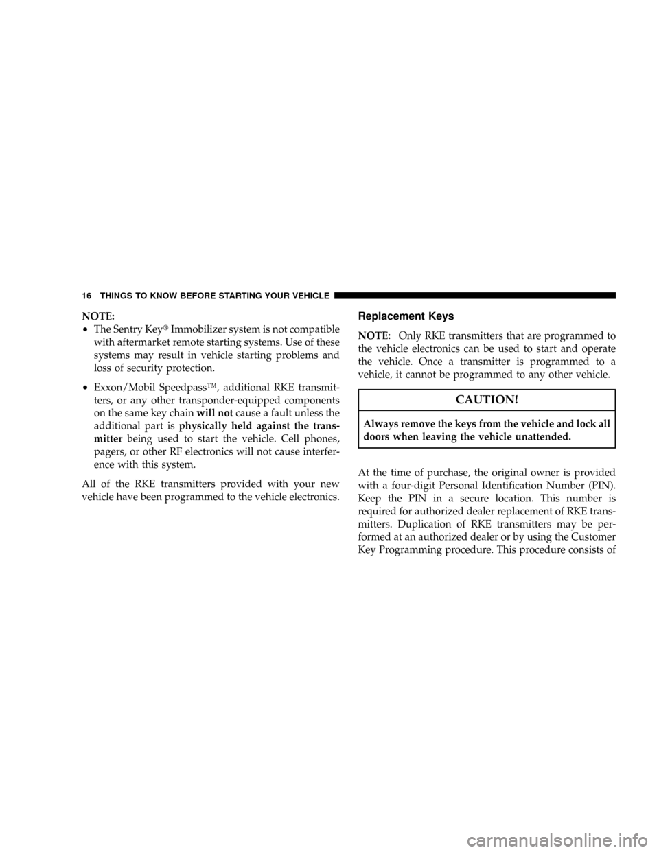 DODGE CARAVAN 2008 5.G User Guide NOTE:
²The Sentry KeytImmobilizer system is not compatible
with aftermarket remote starting systems. Use of these
systems may result in vehicle starting problems and
loss of security protection.
²Ex