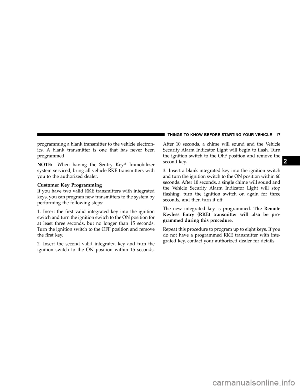 DODGE CARAVAN 2008 5.G User Guide programming a blank transmitter to the vehicle electron-
ics. A blank transmitter is one that has never been
programmed.
NOTE:When having the Sentry KeytImmobilizer
system serviced, bring all vehicle 
