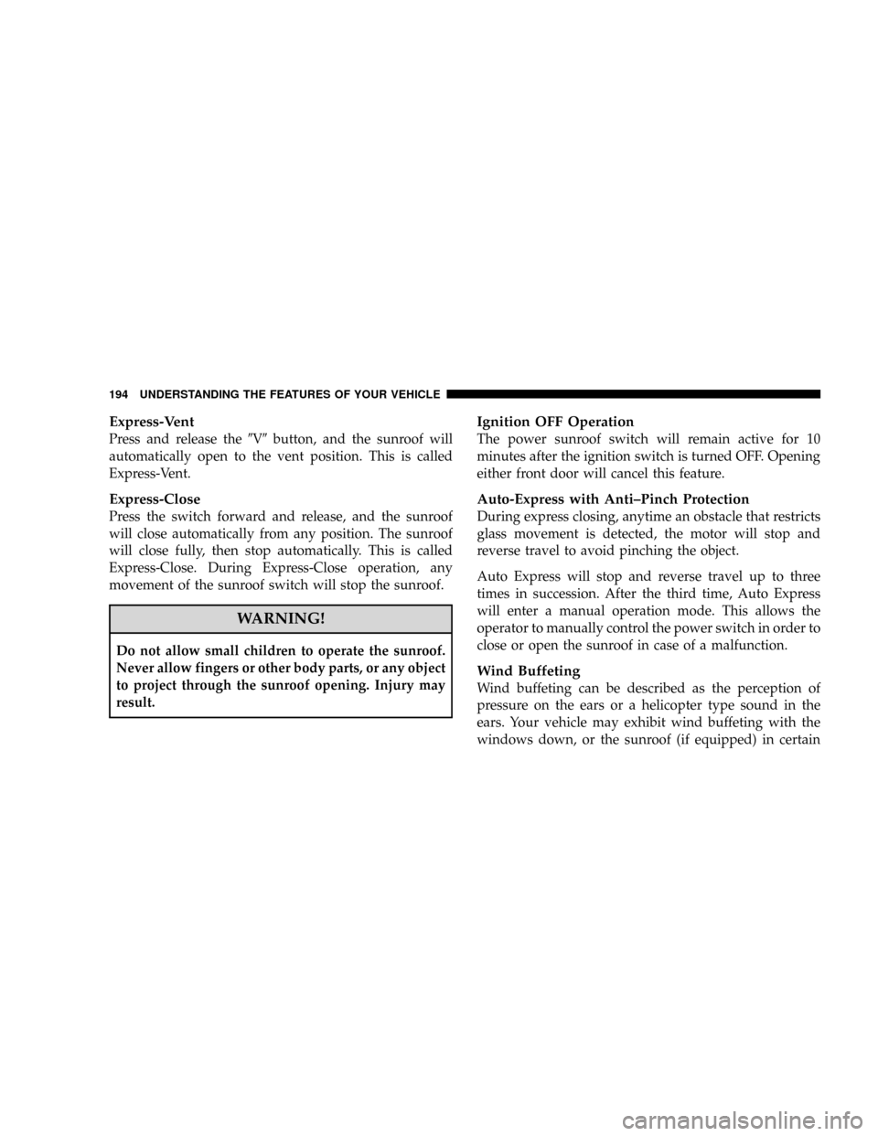 DODGE CARAVAN 2008 5.G Owners Manual Express-Vent
Press and release the9V9button, and the sunroof will
automatically open to the vent position. This is called
Express-Vent.
Express-Close
Press the switch forward and release, and the sunr