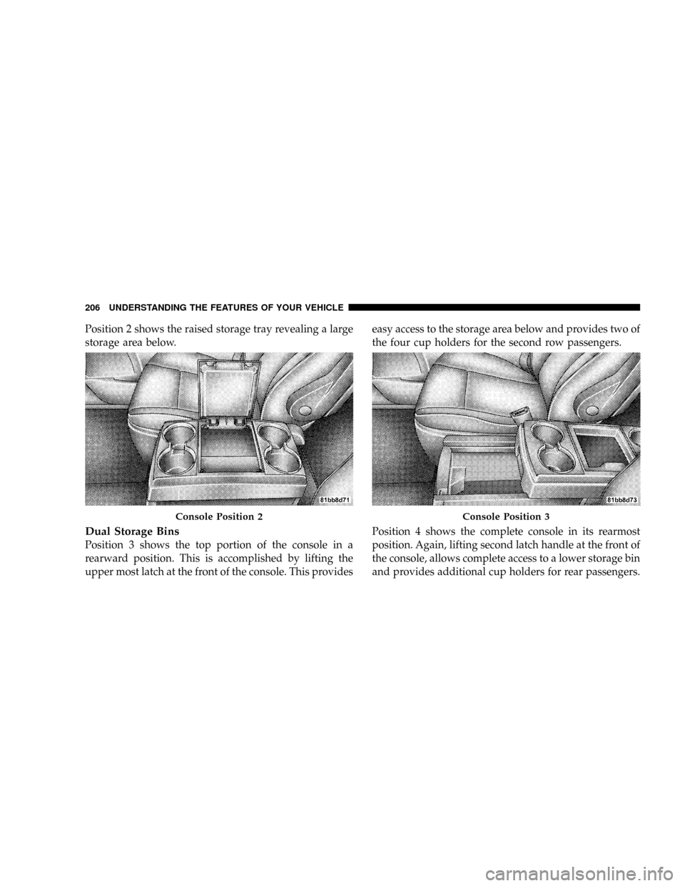 DODGE CARAVAN 2008 5.G Owners Manual Position 2 shows the raised storage tray revealing a large
storage area below.
Dual Storage Bins
Position 3 shows the top portion of the console in a
rearward position. This is accomplished by lifting
