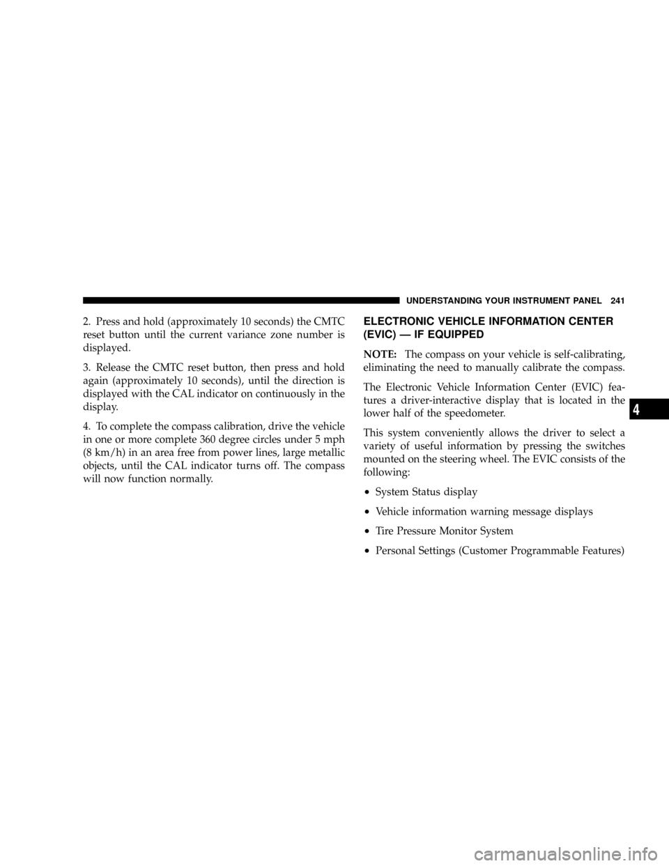 DODGE CARAVAN 2008 5.G Owners Manual 2. Press and hold (approximately 10 seconds) the CMTC
reset button until the current variance zone number is
displayed.
3. Release the CMTC reset button, then press and hold
again (approximately 10 se