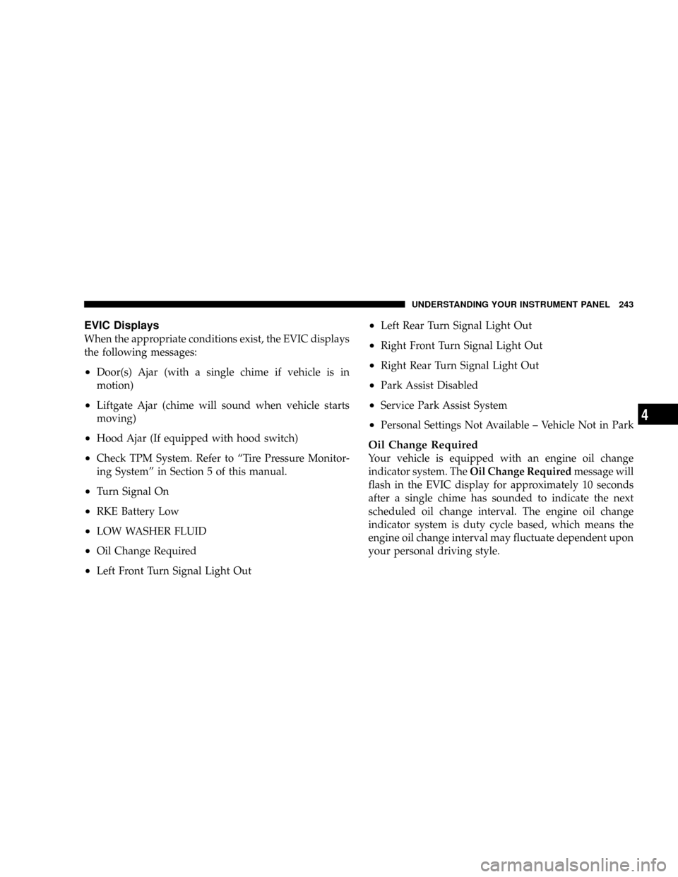 DODGE CARAVAN 2008 5.G Owners Guide EVIC Displays
When the appropriate conditions exist, the EVIC displays
the following messages:
²Door(s) Ajar (with a single chime if vehicle is in
motion)
²Liftgate Ajar (chime will sound when vehic DODGE CARAVAN 2008 5.G Owners Guide EVIC Displays
When the appropriate conditions exist, the EVIC displays
the following messages:
²Door(s) Ajar (with a single chime if vehicle is in
motion)
²Liftgate Ajar (chime will sound when vehic
