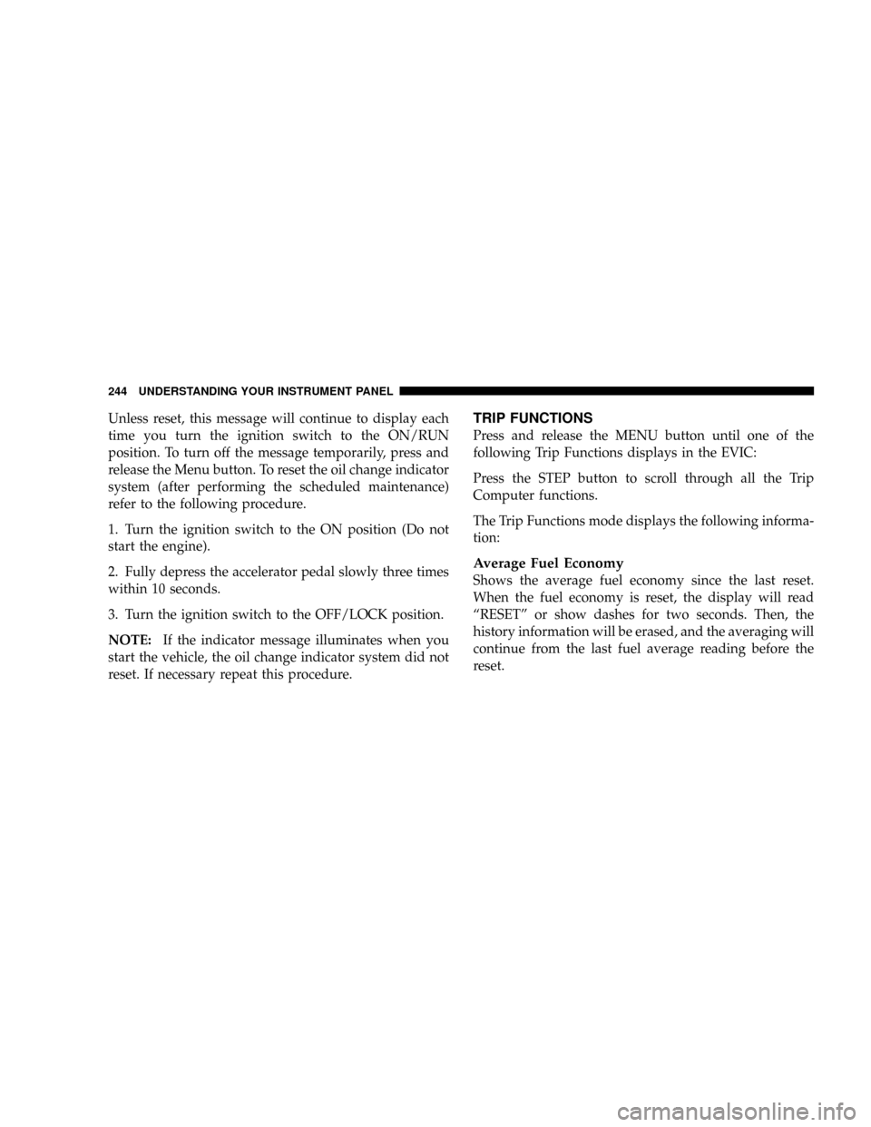 DODGE CARAVAN 2008 5.G Owners Manual Unless reset, this message will continue to display each
time you turn the ignition switch to the ON/RUN
position. To turn off the message temporarily, press and
release the Menu button. To reset the 