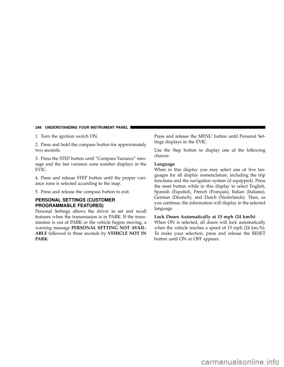 DODGE CARAVAN 2008 5.G Owners Manual 1. Turn the ignition switch ON.
2. Press and hold the compass button for approximately
two seconds.
3. Press the STEP button until ªCompass Varianceº mes-
sage and the last variance zone number disp DODGE CARAVAN 2008 5.G Owners Manual 1. Turn the ignition switch ON.
2. Press and hold the compass button for approximately
two seconds.
3. Press the STEP button until ªCompass Varianceº mes-
sage and the last variance zone number disp