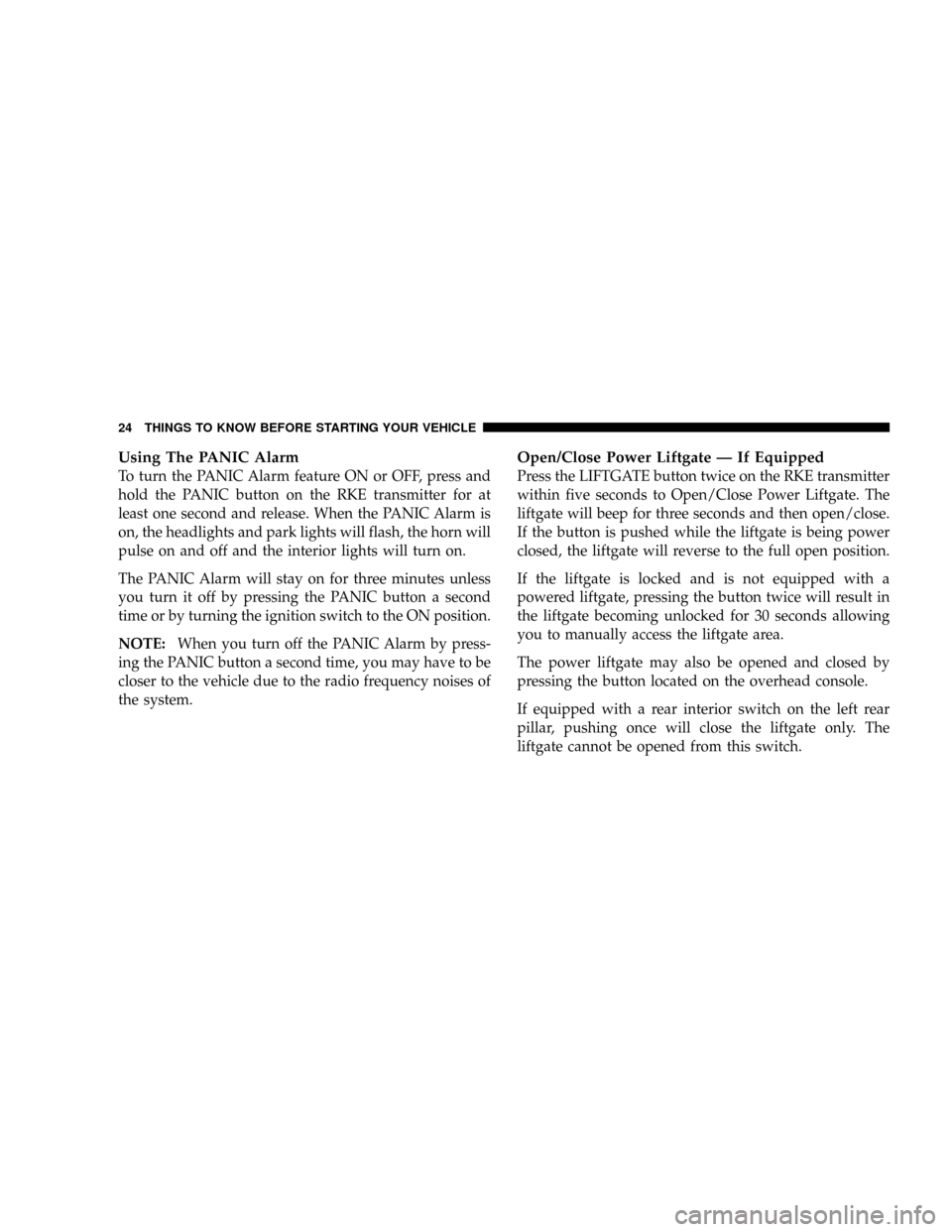 DODGE CARAVAN 2008 5.G Owners Manual Using The PANIC Alarm
To turn the PANIC Alarm feature ON or OFF, press and
hold the PANIC button on the RKE transmitter for at
least one second and release. When the PANIC Alarm is
on, the headlights DODGE CARAVAN 2008 5.G Owners Manual Using The PANIC Alarm
To turn the PANIC Alarm feature ON or OFF, press and
hold the PANIC button on the RKE transmitter for at
least one second and release. When the PANIC Alarm is
on, the headlights
