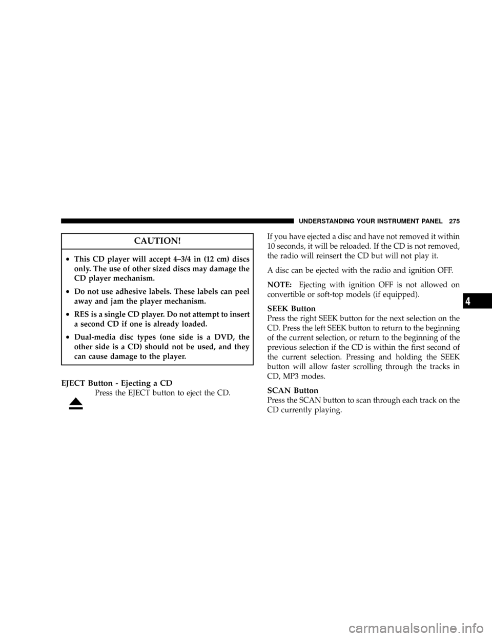DODGE CARAVAN 2008 5.G Owners Manual CAUTION!
²This CD player will accept 4±3/4 in (12 cm) discs
only. The use of other sized discs may damage the
CD player mechanism.
²Do not use adhesive labels. These labels can peel
away and jam th DODGE CARAVAN 2008 5.G Owners Manual CAUTION!
²This CD player will accept 4±3/4 in (12 cm) discs
only. The use of other sized discs may damage the
CD player mechanism.
²Do not use adhesive labels. These labels can peel
away and jam th