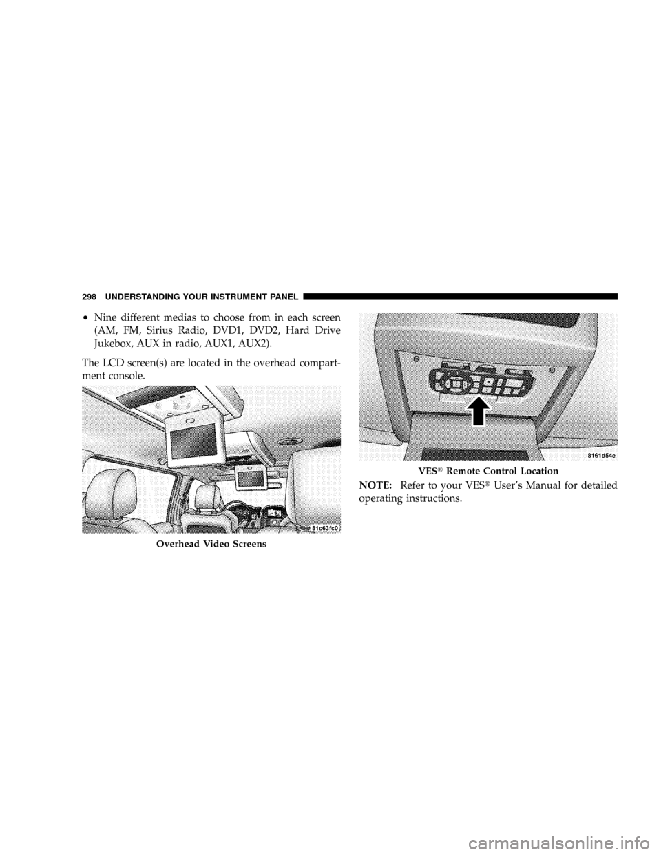 DODGE CARAVAN 2008 5.G Owners Manual ²Nine different medias to choose from in each screen
(AM, FM, Sirius Radio, DVD1, DVD2, Hard Drive
Jukebox, AUX in radio, AUX1, AUX2).
The LCD screen(s) are located in the overhead compart-
ment cons DODGE CARAVAN 2008 5.G Owners Manual ²Nine different medias to choose from in each screen
(AM, FM, Sirius Radio, DVD1, DVD2, Hard Drive
Jukebox, AUX in radio, AUX1, AUX2).
The LCD screen(s) are located in the overhead compart-
ment cons