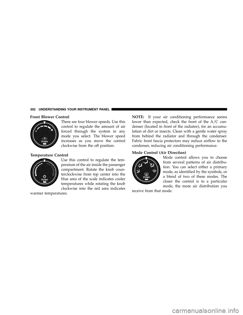 DODGE CARAVAN 2008 5.G Owners Manual Front Blower Control
There are four blower speeds. Use this
control to regulate the amount of air
forced through the system in any
mode you select. The blower speed
increases as you move the control
c DODGE CARAVAN 2008 5.G Owners Manual Front Blower Control
There are four blower speeds. Use this
control to regulate the amount of air
forced through the system in any
mode you select. The blower speed
increases as you move the control
c