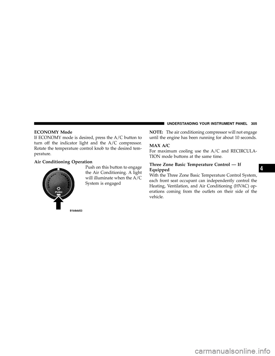 DODGE CARAVAN 2008 5.G Service Manual ECONOMY Mode
If ECONOMY mode is desired, press the A/C button to
turn off the indicator light and the A/C compressor.
Rotate the temperature control knob to the desired tem-
perature.
Air Conditioning DODGE CARAVAN 2008 5.G Service Manual ECONOMY Mode
If ECONOMY mode is desired, press the A/C button to
turn off the indicator light and the A/C compressor.
Rotate the temperature control knob to the desired tem-
perature.
Air Conditioning