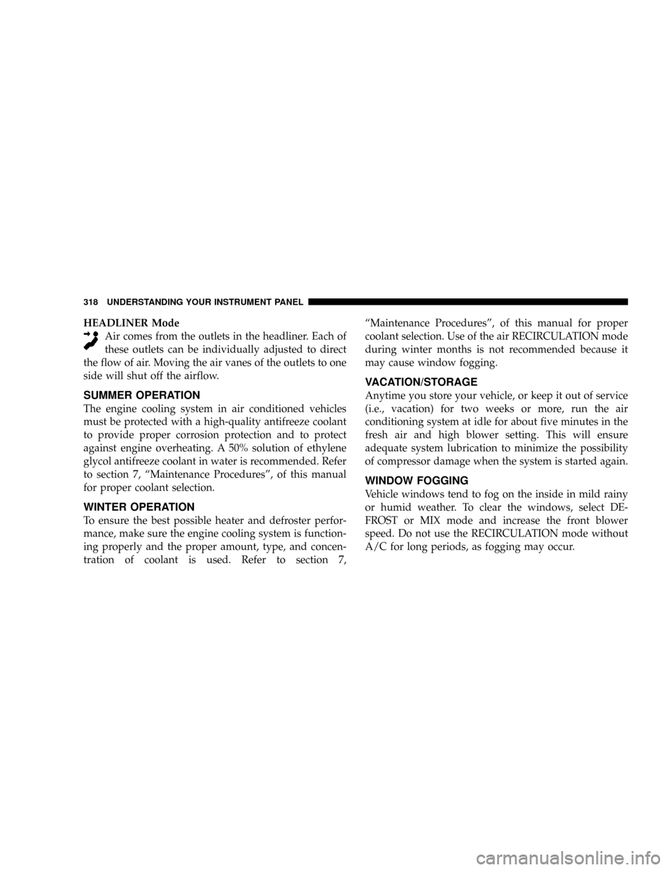 DODGE CARAVAN 2008 5.G User Guide HEADLINER Mode
Air comes from the outlets in the headliner. Each of
these outlets can be individually adjusted to direct
the flow of air. Moving the air vanes of the outlets to one
side will shut off 