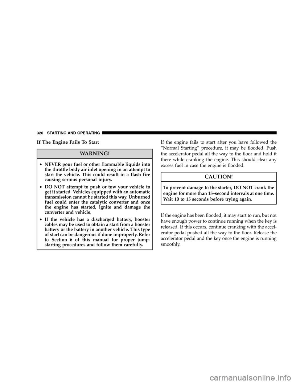DODGE CARAVAN 2008 5.G Service Manual If The Engine Fails To Start
WARNING!
²NEVER pour fuel or other flammable liquids into
the throttle body air inlet opening in an attempt to
start the vehicle. This could result in a flash fire
causin DODGE CARAVAN 2008 5.G Service Manual If The Engine Fails To Start
WARNING!
²NEVER pour fuel or other flammable liquids into
the throttle body air inlet opening in an attempt to
start the vehicle. This could result in a flash fire
causin
