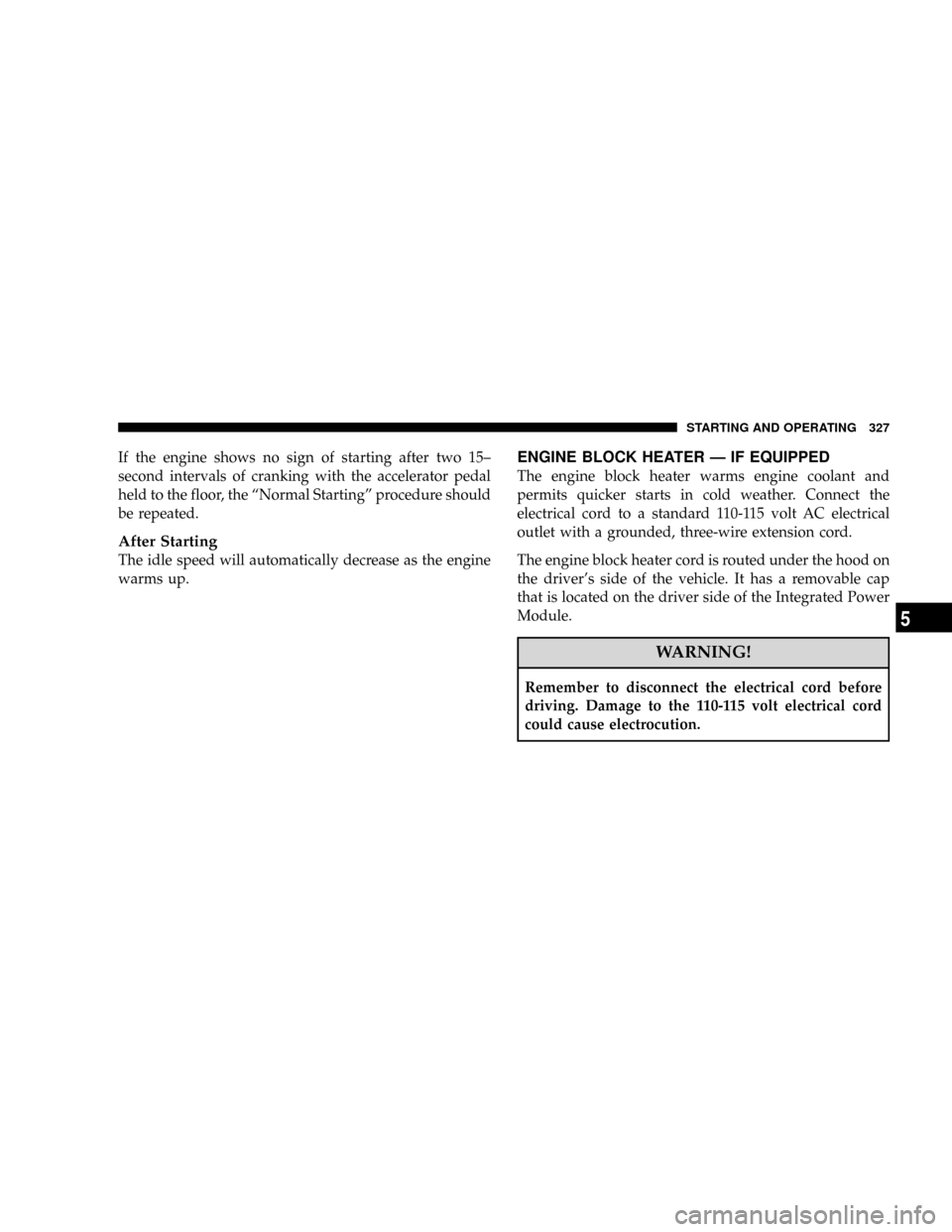 DODGE CARAVAN 2008 5.G Service Manual If the engine shows no sign of starting after two 15±
second intervals of cranking with the accelerator pedal
held to the floor, the ªNormal Startingº procedure should
be repeated.
After Starting
T DODGE CARAVAN 2008 5.G Service Manual If the engine shows no sign of starting after two 15±
second intervals of cranking with the accelerator pedal
held to the floor, the ªNormal Startingº procedure should
be repeated.
After Starting
T