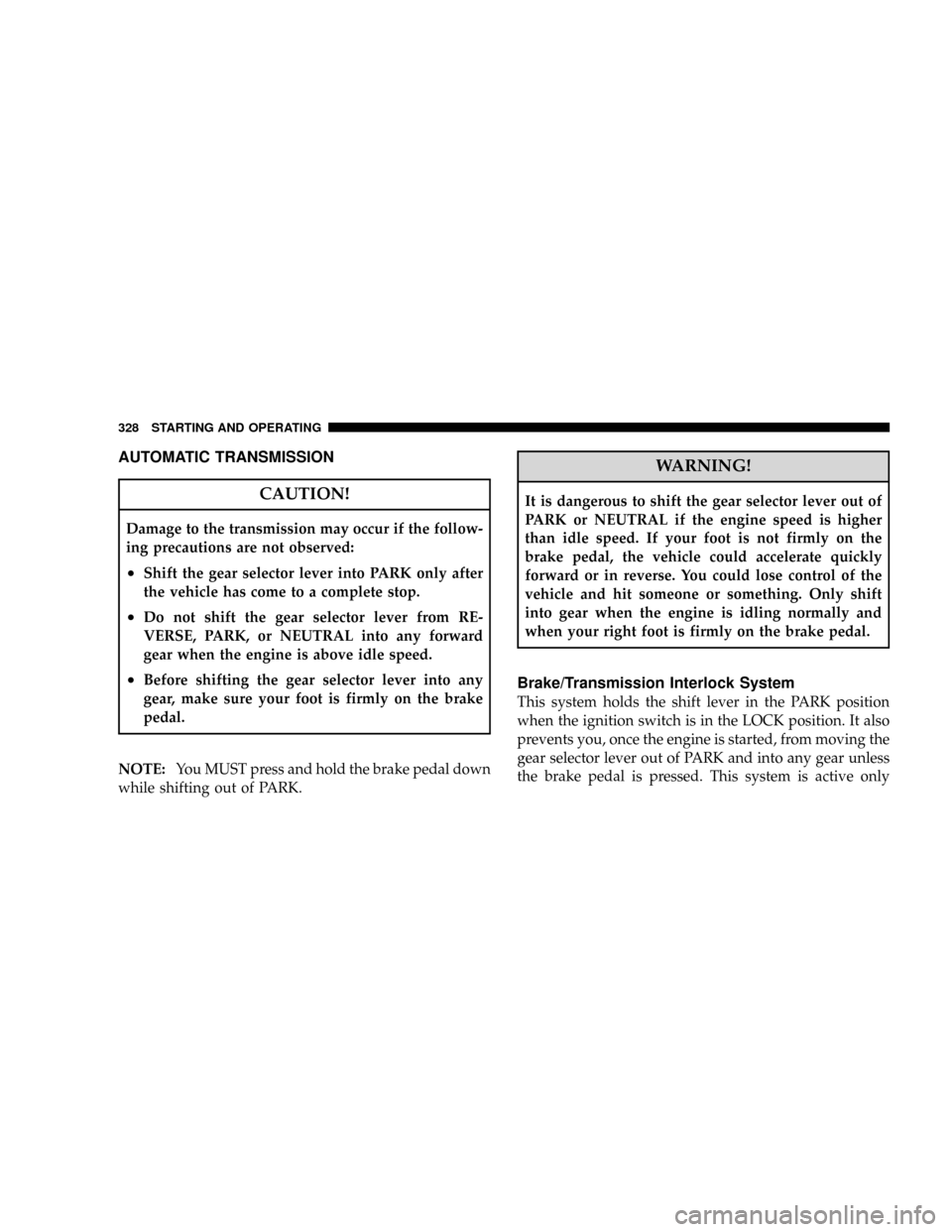 DODGE CARAVAN 2008 5.G Service Manual AUTOMATIC TRANSMISSION
CAUTION!
Damage to the transmission may occur if the follow-
ing precautions are not observed:
²Shift the gear selector lever into PARK only after
the vehicle has come to a com DODGE CARAVAN 2008 5.G Service Manual AUTOMATIC TRANSMISSION
CAUTION!
Damage to the transmission may occur if the follow-
ing precautions are not observed:
²Shift the gear selector lever into PARK only after
the vehicle has come to a com