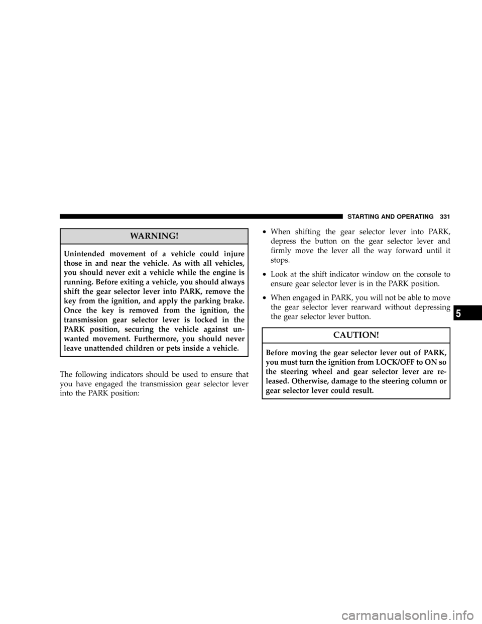 DODGE CARAVAN 2008 5.G Owners Manual WARNING!
Unintended movement of a vehicle could injure
those in and near the vehicle. As with all vehicles,
you should never exit a vehicle while the engine is
running. Before exiting a vehicle, you s DODGE CARAVAN 2008 5.G Owners Manual WARNING!
Unintended movement of a vehicle could injure
those in and near the vehicle. As with all vehicles,
you should never exit a vehicle while the engine is
running. Before exiting a vehicle, you s