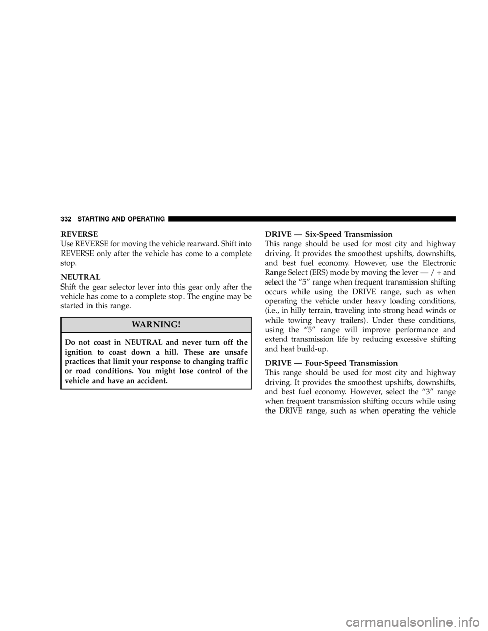 DODGE CARAVAN 2008 5.G Owners Manual REVERSE
Use REVERSE for moving the vehicle rearward. Shift into
REVERSE only after the vehicle has come to a complete
stop.
NEUTRAL
Shift the gear selector lever into this gear only after the
vehicle DODGE CARAVAN 2008 5.G Owners Manual REVERSE
Use REVERSE for moving the vehicle rearward. Shift into
REVERSE only after the vehicle has come to a complete
stop.
NEUTRAL
Shift the gear selector lever into this gear only after the
vehicle