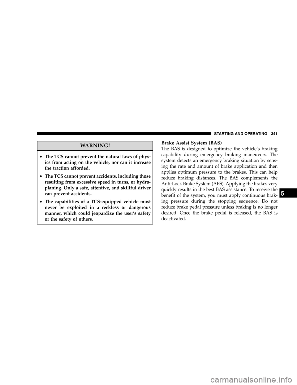 DODGE CARAVAN 2008 5.G Owners Manual WARNING!
²The TCS cannot prevent the natural laws of phys-
ics from acting on the vehicle, nor can it increase
the traction afforded.
²The TCS cannot prevent accidents, including those
resulting fro DODGE CARAVAN 2008 5.G Owners Manual WARNING!
²The TCS cannot prevent the natural laws of phys-
ics from acting on the vehicle, nor can it increase
the traction afforded.
²The TCS cannot prevent accidents, including those
resulting fro