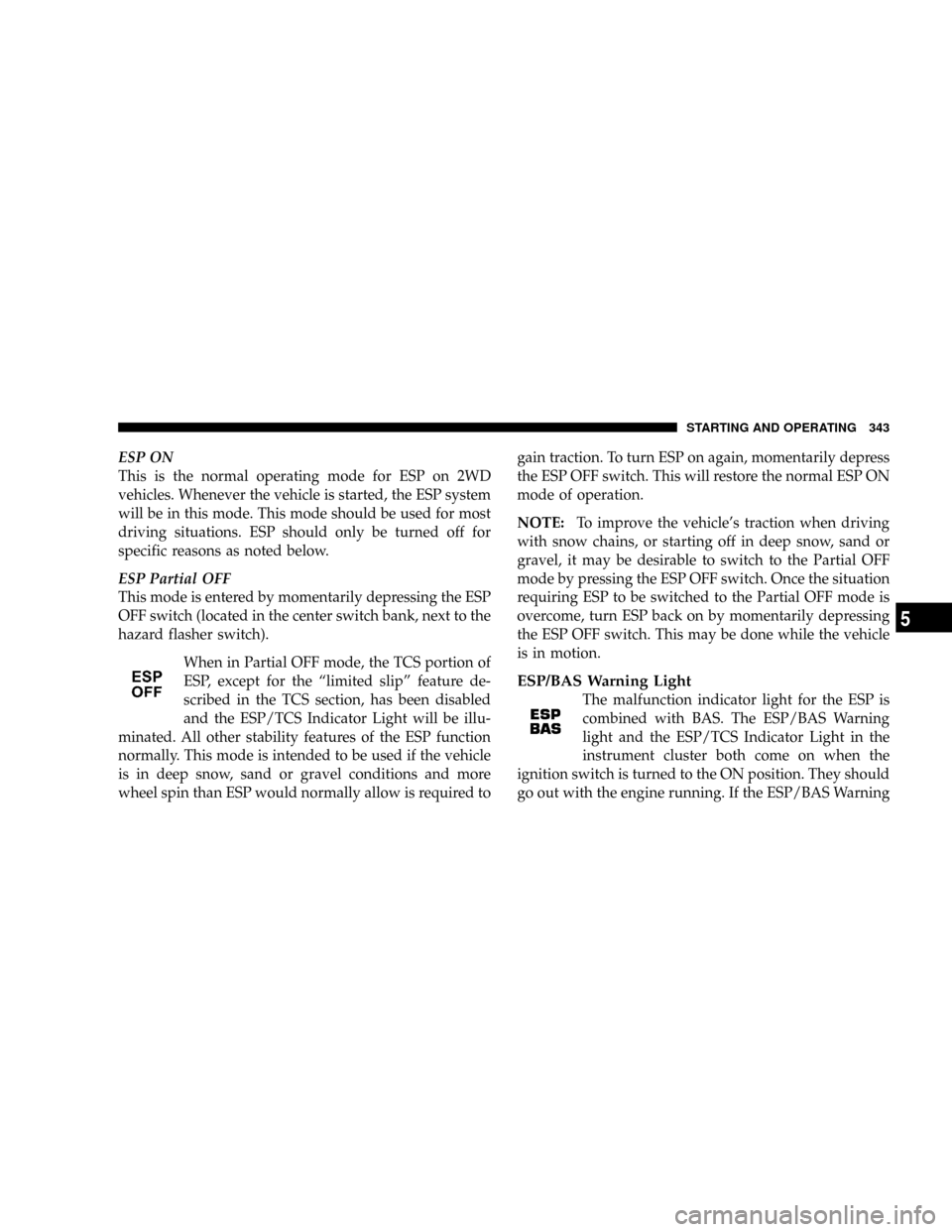 DODGE CARAVAN 2008 5.G Owners Manual ESP ON
This is the normal operating mode for ESP on 2WD
vehicles. Whenever the vehicle is started, the ESP system
will be in this mode. This mode should be used for most
driving situations. ESP should DODGE CARAVAN 2008 5.G Owners Manual ESP ON
This is the normal operating mode for ESP on 2WD
vehicles. Whenever the vehicle is started, the ESP system
will be in this mode. This mode should be used for most
driving situations. ESP should
