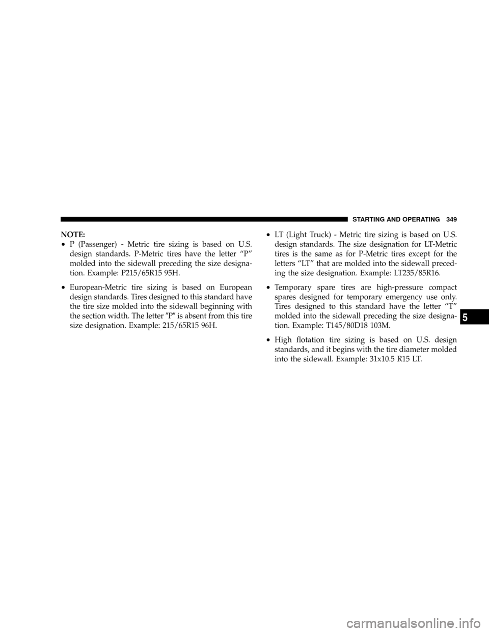DODGE CARAVAN 2008 5.G Owners Manual NOTE:
²P (Passenger) - Metric tire sizing is based on U.S.
design standards. P-Metric tires have the letter ªPº
molded into the sidewall preceding the size designa-
tion. Example: P215/65R15 95H.
�