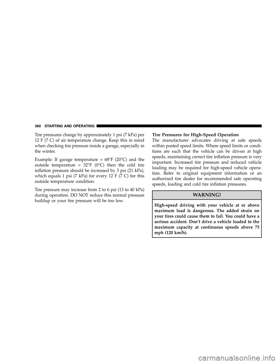DODGE CARAVAN 2008 5.G User Guide Tire pressures change by approximately 1 psi (7 kPa) per
12 F (7 C) of air temperature change. Keep this in mind
when checking tire pressure inside a garage, especially in
the winter.
Example: If gara
