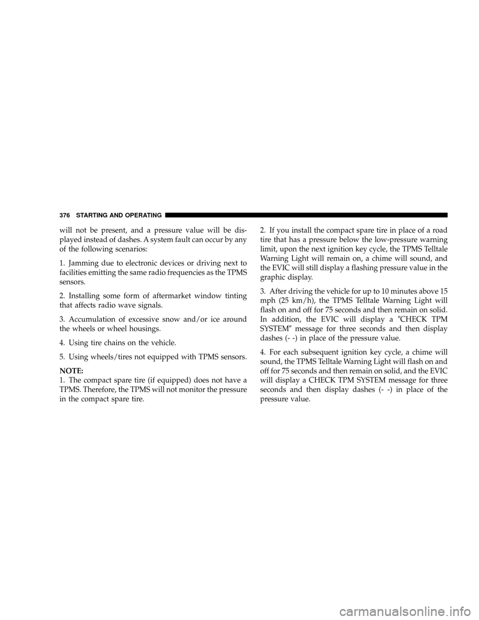 DODGE CARAVAN 2008 5.G Owners Manual will not be present, and a pressure value will be dis-
played instead of dashes. A system fault can occur by any
of the following scenarios:
1. Jamming due to electronic devices or driving next to
fac DODGE CARAVAN 2008 5.G Owners Manual will not be present, and a pressure value will be dis-
played instead of dashes. A system fault can occur by any
of the following scenarios:
1. Jamming due to electronic devices or driving next to
fac
