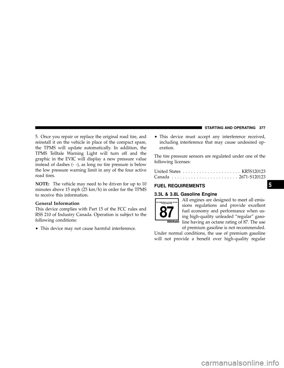 DODGE CARAVAN 2008 5.G User Guide 5. Once you repair or replace the original road tire, and
reinstall it on the vehicle in place of the compact spare,
the TPMS will update automatically. In addition, the
TPMS Telltale Warning Light wi