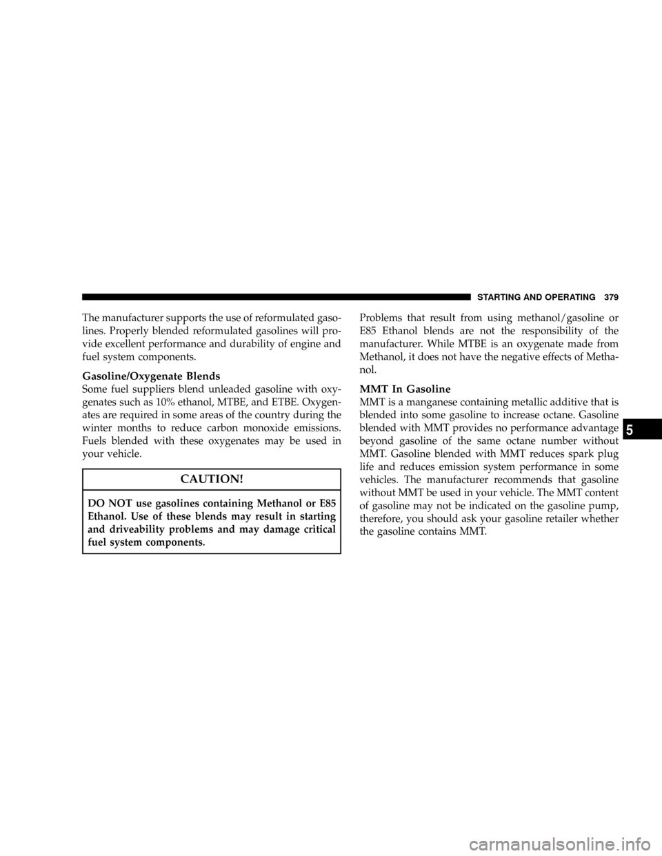 DODGE CARAVAN 2008 5.G Owners Manual The manufacturer supports the use of reformulated gaso-
lines. Properly blended reformulated gasolines will pro-
vide excellent performance and durability of engine and
fuel system components.
Gasolin DODGE CARAVAN 2008 5.G Owners Manual The manufacturer supports the use of reformulated gaso-
lines. Properly blended reformulated gasolines will pro-
vide excellent performance and durability of engine and
fuel system components.
Gasolin